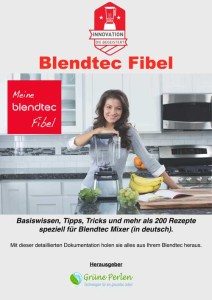 Blendtecfibel - Basiswissen, Tipps, Tricks und mehr als 200 Rezepte speziell für Blendtec Mixer (in deutsch)